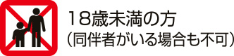 18歳未満の方(同伴者がいる場合も不可)
