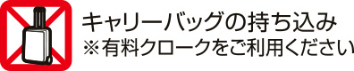 キャリーバッグの持ち込み※有料クロークをご利用ください